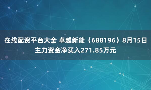 在线配资平台大全 卓越新能（688196）8月15日主力资金净买入271.85万元